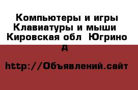 Компьютеры и игры Клавиатуры и мыши. Кировская обл.,Югрино д.